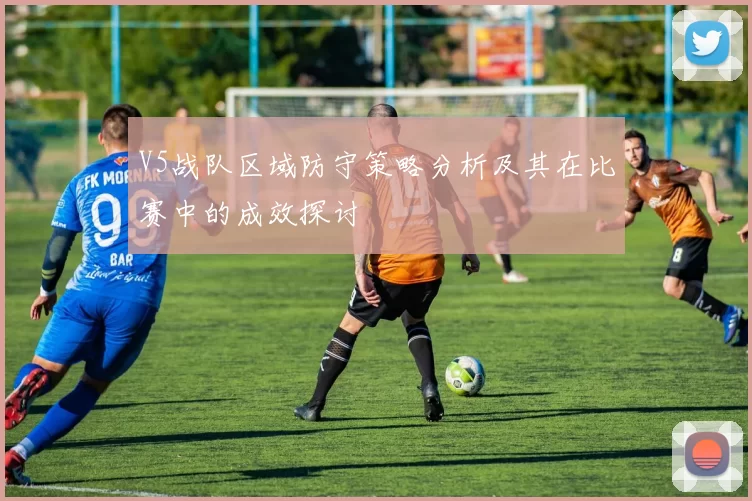 V5战队区域防守策略分析及其在比赛中的成效探讨