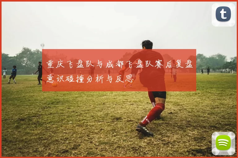 重庆飞盘队与成都飞盘队赛后复盘意识碰撞分析与反思