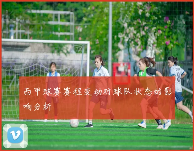 西甲球赛赛程变动对球队状态的影响分析