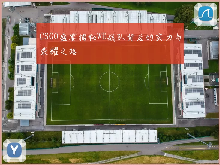 CSGO盛宴揭秘WE战队背后的实力与荣耀之路