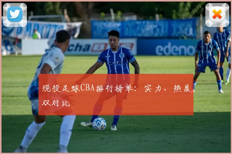现役足球CBA排行榜单：实力、热度双对比