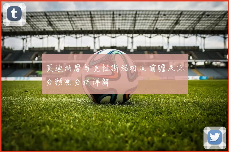 莫迪纳摩与克拉斯诺对决前瞻及比分预测分析详解