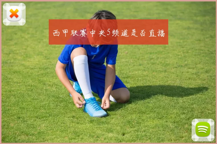 西甲联赛中央5频道是否直播