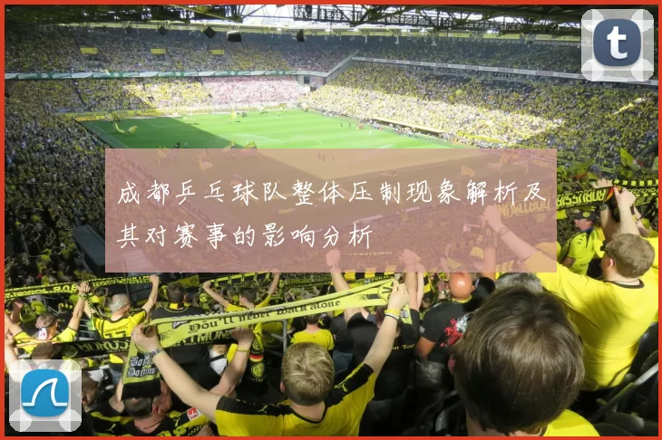 成都乒乓球队整体压制现象解析及其对赛事的影响分析