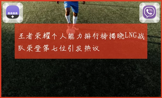 王者荣耀个人能力排行榜揭晓LNG战队荣登第七位引发热议