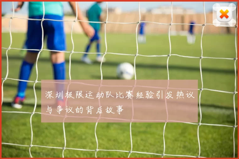 深圳极限运动队比赛经验引发热议与争议的背后故事