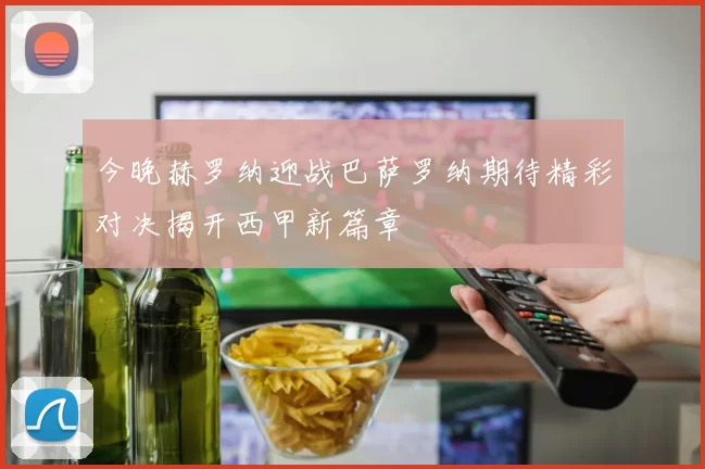 今晚赫罗纳迎战巴萨罗纳期待精彩对决揭开西甲新篇章