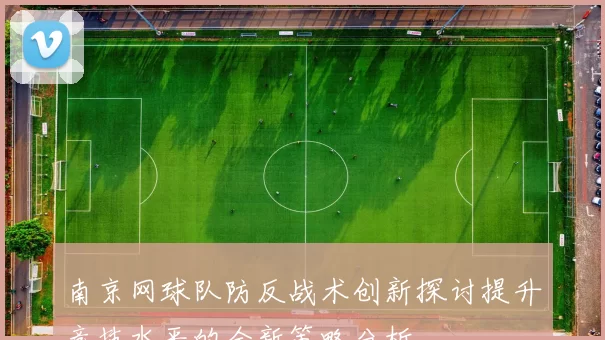南京网球队防反战术创新探讨提升竞技水平的全新策略分析