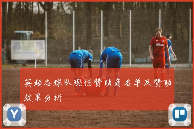 英超各球队现任赞助商名单及赞助效果分析