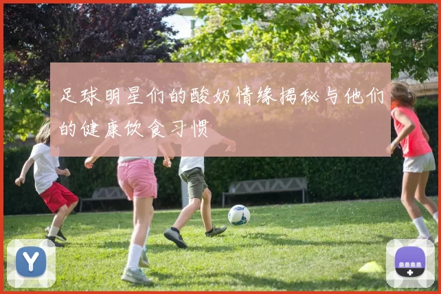 足球明星们的酸奶情缘揭秘与他们的健康饮食习惯