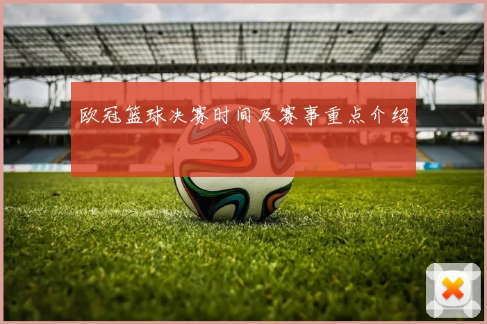 欧冠篮球决赛时间及赛事重点介绍