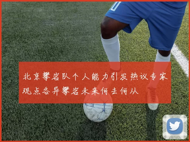 北京攀岩队个人能力引发热议专家观点各异攀岩未来何去何从
