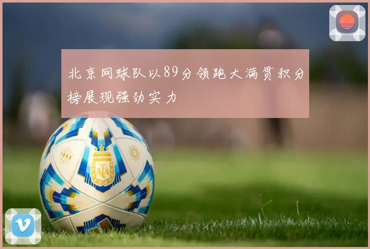 北京网球队以89分领跑大满贯积分榜展现强劲实力
