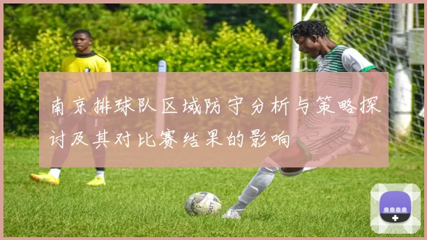 南京排球队区域防守分析与策略探讨及其对比赛结果的影响