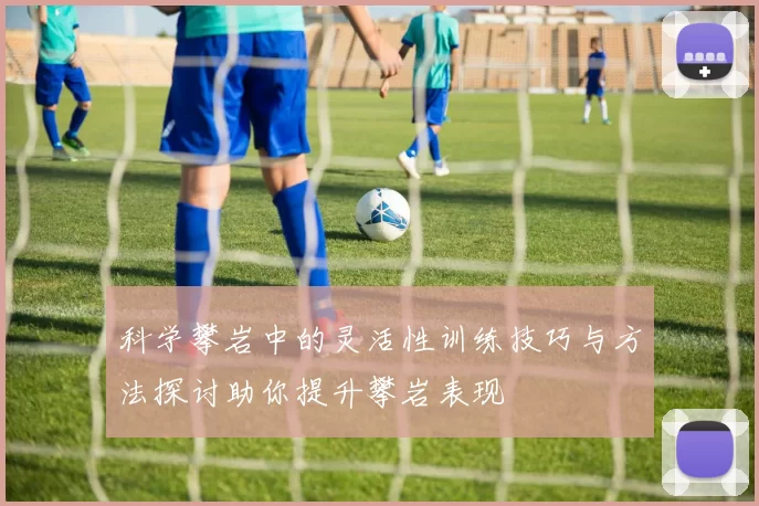 科学攀岩中的灵活性训练技巧与方法探讨助你提升攀岩表现