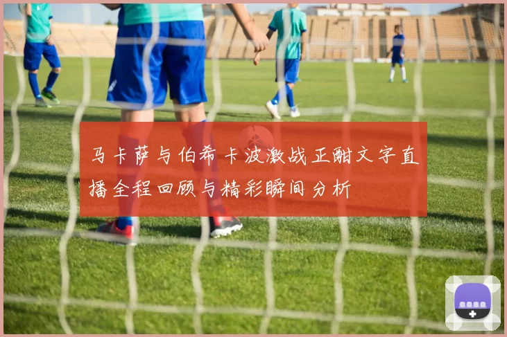 马卡萨与伯希卡波激战正酣文字直播全程回顾与精彩瞬间分析