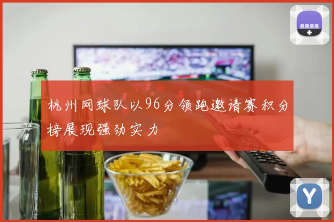 杭州网球队以96分领跑邀请赛积分榜展现强劲实力
