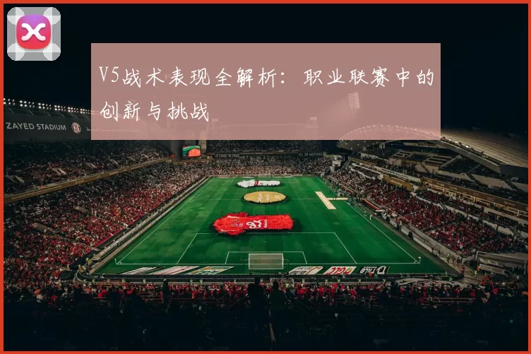 V5战术表现全解析：职业联赛中的创新与挑战