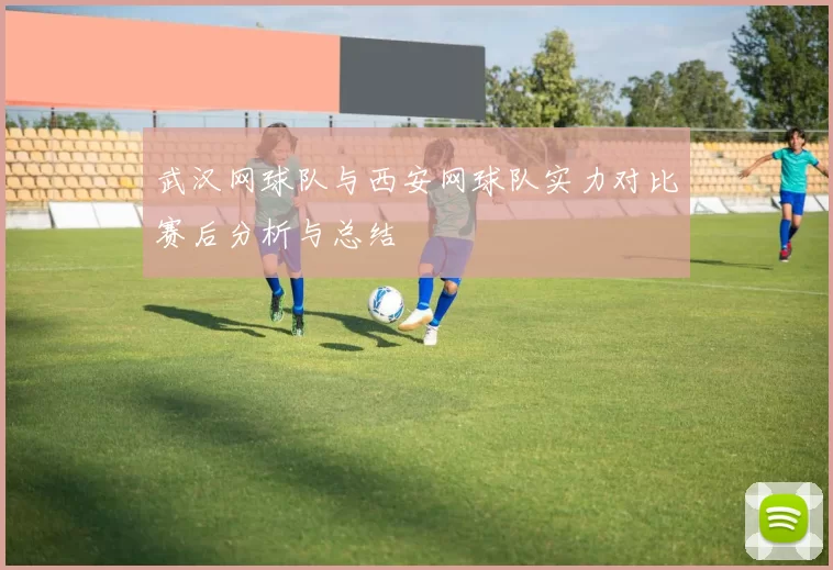 武汉网球队与西安网球队实力对比赛后分析与总结
