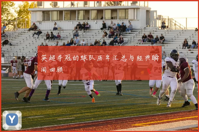 英超夺冠的球队历年汇总与经典瞬间回顾