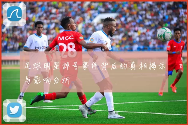 足球明星掉号事件背后的真相揭示与影响分析