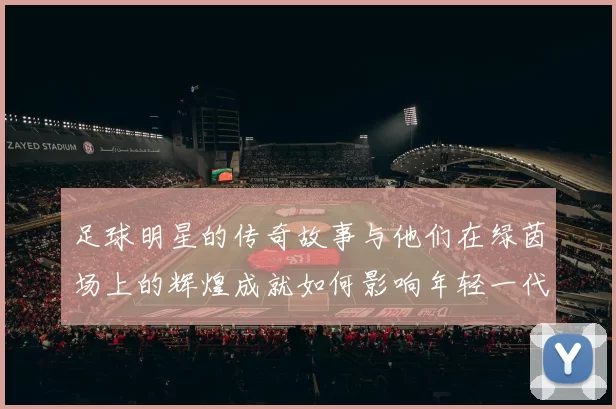 足球明星的传奇故事与他们在绿茵场上的辉煌成就如何影响年轻一代的梦想与追求
