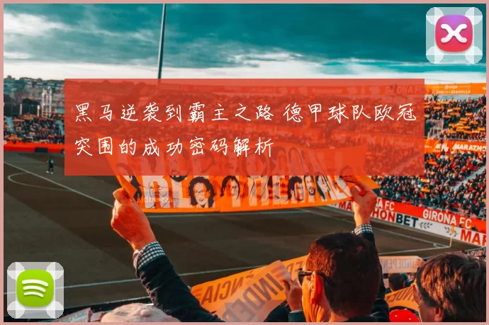 黑马逆袭到霸主之路 德甲球队欧冠突围的成功密码解析