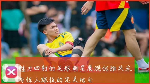 魅力四射的足球明星展现优雅风采与惊人球技的完美结合
