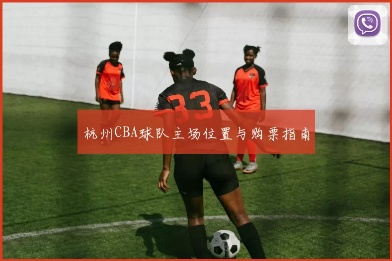杭州CBA球队主场位置与购票指南