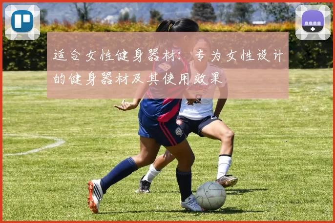 适合女性健身器材：专为女性设计的健身器材及其使用效果