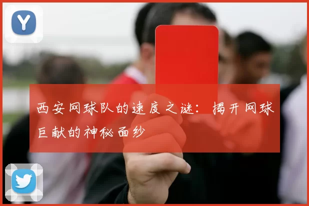 西安网球队的速度之谜：揭开网球巨献的神秘面纱