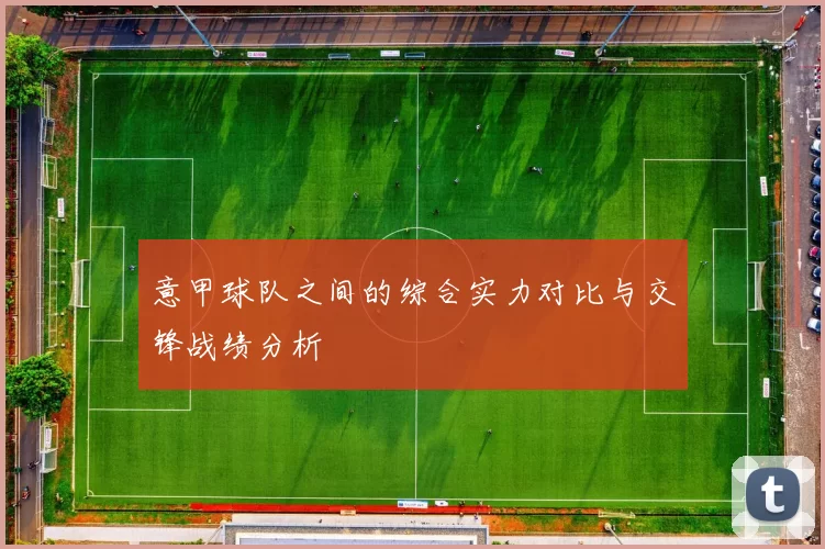 意甲球队之间的综合实力对比与交锋战绩分析