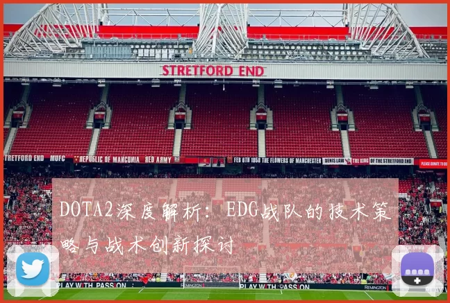 DOTA2深度解析：EDG战队的技术策略与战术创新探讨