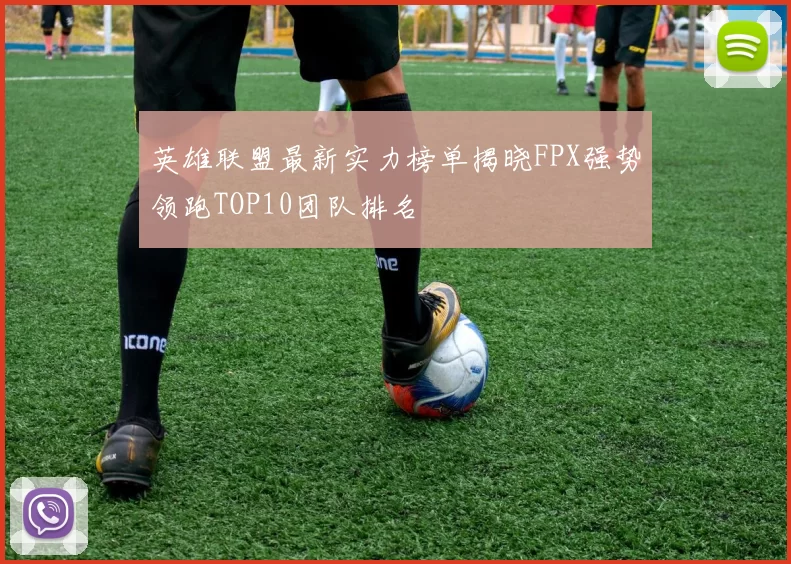 英雄联盟最新实力榜单揭晓FPX强势领跑TOP10团队排名