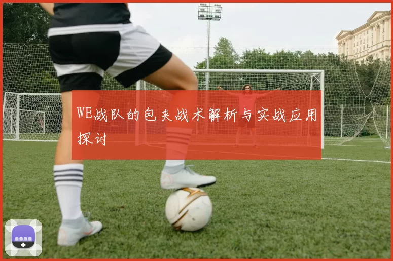 WE战队的包夹战术解析与实战应用探讨