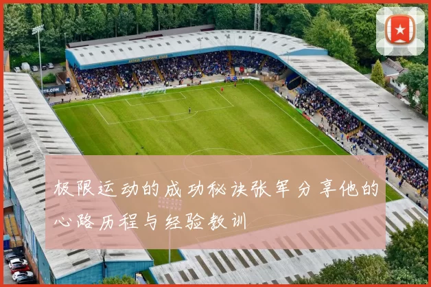 极限运动的成功秘诀张军分享他的心路历程与经验教训
